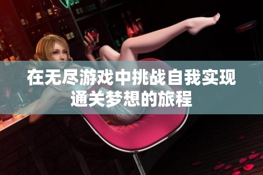 在無盡游戲中挑戰(zhàn)自我實(shí)現(xiàn)通關(guān)夢想的旅程