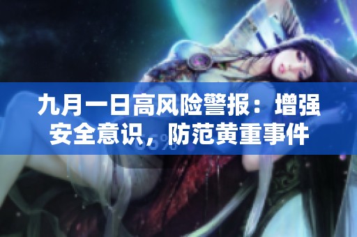 九月一日高風(fēng)險(xiǎn)警報(bào)：增強(qiáng)安全意識(shí)，防范黃重事件