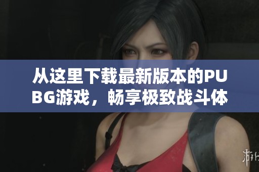 從這里下載最新版本的PUBG游戲，暢享極致戰(zhàn)斗體驗