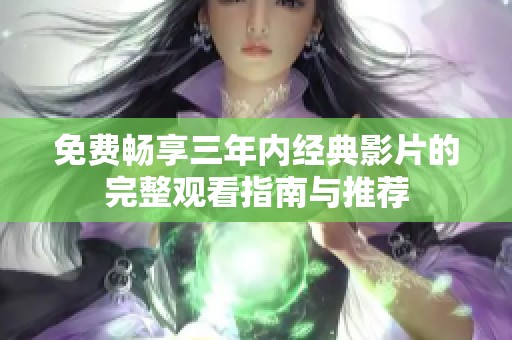 免費暢享三年內經典影片的完整觀看指南與推薦