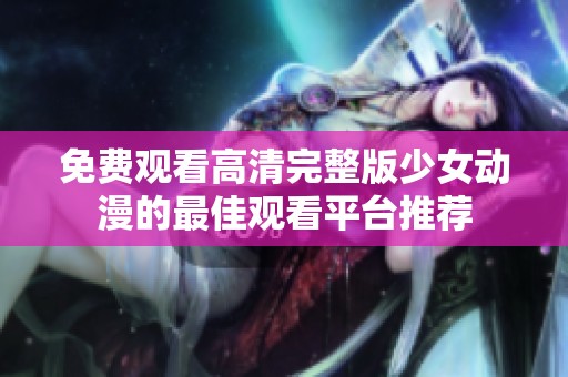 免費(fèi)觀看高清完整版少女動(dòng)漫的最佳觀看平臺(tái)推薦