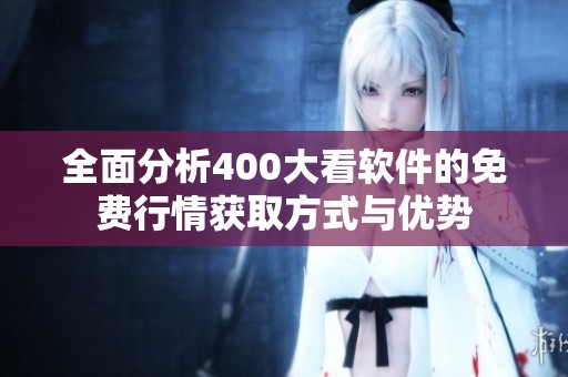 全面分析400大看軟件的免費(fèi)行情獲取方式與優(yōu)勢(shì)