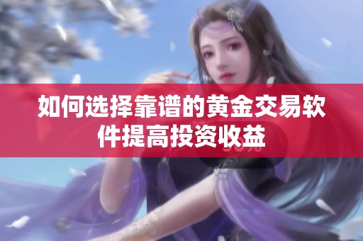 如何選擇靠譜的黃金交易軟件提高投資收益