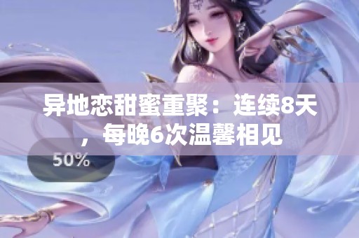 異地戀甜蜜重聚：連續(xù)8天，每晚6次溫馨相見