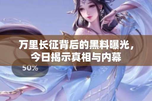 萬里長征背后的黑料曝光，今日揭示真相與內(nèi)幕