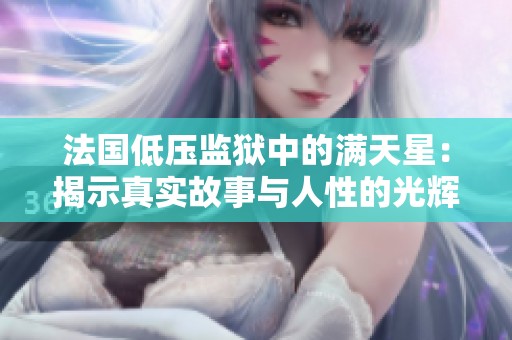 法國低壓監(jiān)獄中的滿天星：揭示真實故事與人性的光輝