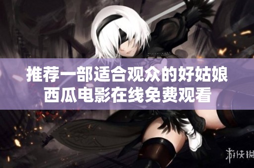 推薦一部適合觀眾的好姑娘西瓜電影在線免費(fèi)觀看