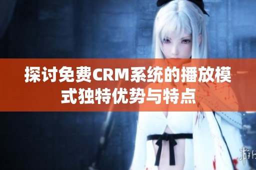 探討免費(fèi)CRM系統(tǒng)的播放模式獨(dú)特優(yōu)勢與特點(diǎn)