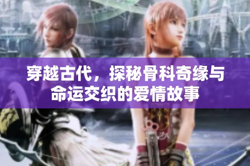 穿越古代，探秘骨科奇緣與命運交織的愛情故事