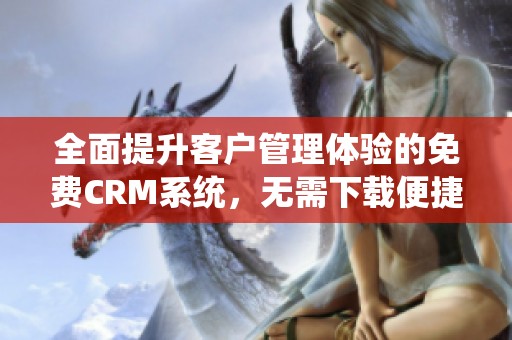 全面提升客戶管理體驗的免費CRM系統(tǒng)，無需下載便捷使用