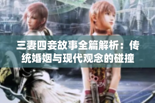 三妻四妾故事全篇解析：傳統(tǒng)婚姻與現(xiàn)代觀念的碰撞