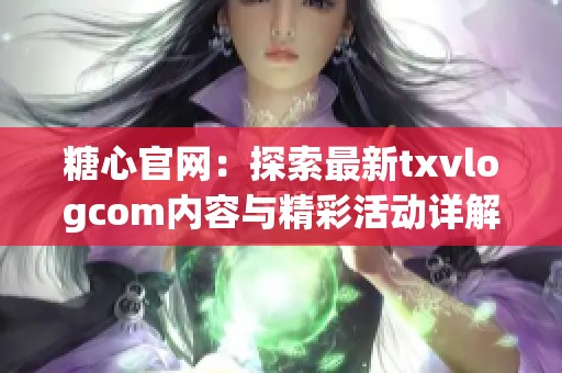 糖心官網(wǎng)：探索最新txvlogcom內(nèi)容與精彩活動(dòng)詳解
