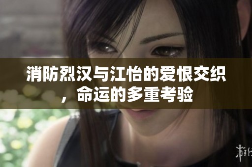 消防烈漢與江怡的愛恨交織，命運(yùn)的多重考驗