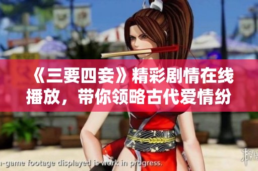 《三要四妾》精彩劇情在線播放，帶你領略古代愛情紛爭