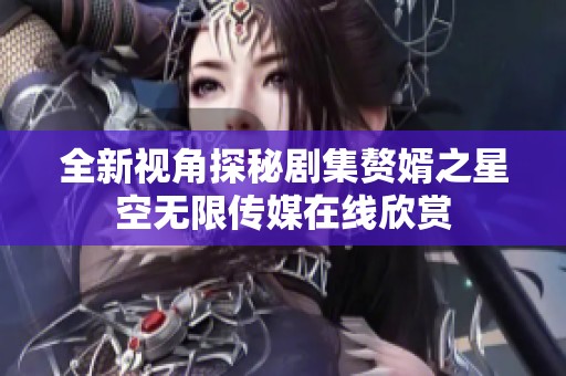 全新視角探秘劇集贅婿之星空無限傳媒在線欣賞