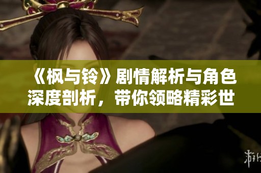 《楓與鈴》劇情解析與角色深度剖析，帶你領(lǐng)略精彩世界