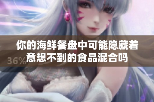 你的海鮮餐盤(pán)中可能隱藏著意想不到的食品混合嗎