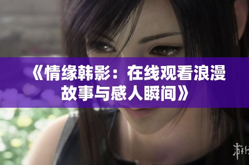 《情緣韓影：在線觀看浪漫故事與感人瞬間》