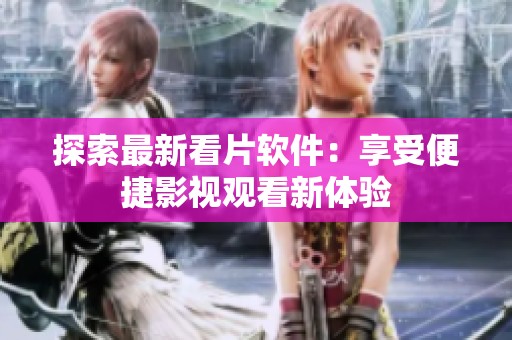 探索最新看片軟件：享受便捷影視觀看新體驗