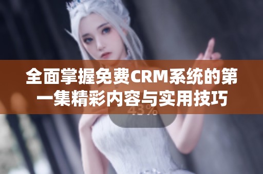 全面掌握免費(fèi)CRM系統(tǒng)的第一集精彩內(nèi)容與實(shí)用技巧