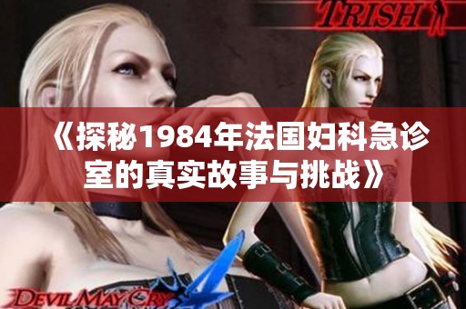 《探秘1984年法國婦科急診室的真實故事與挑戰(zhàn)》