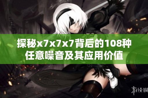 探秘x7x7x7背后的108種任意噪音及其應(yīng)用價值