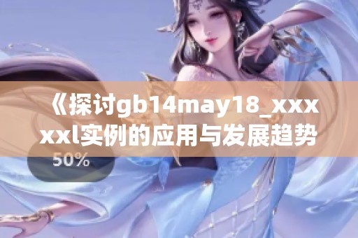 《探討gb14may18_xxxxxl實(shí)例的應(yīng)用與發(fā)展趨勢》