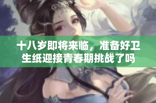 十八歲即將來臨，準(zhǔn)備好衛(wèi)生紙迎接青春期挑戰(zhàn)了嗎