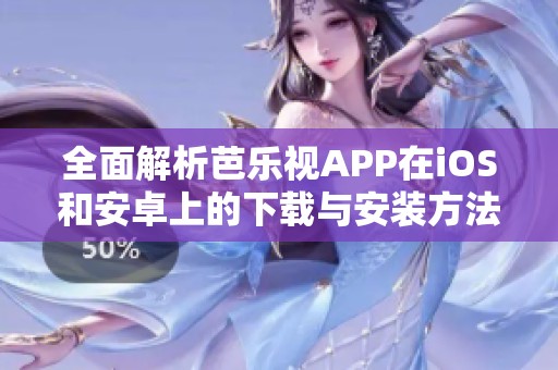 全面解析芭樂視APP在iOS和安卓上的下載與安裝方法