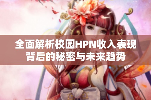 全面解析校園HPN收入表現(xiàn)背后的秘密與未來(lái)趨勢(shì)