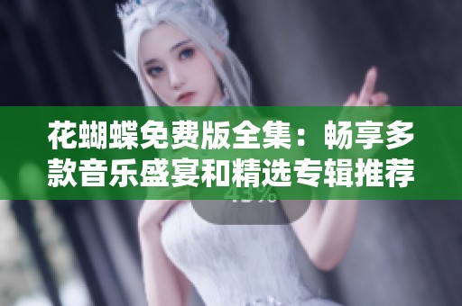 花蝴蝶免費版全集：暢享多款音樂盛宴和精選專輯推薦