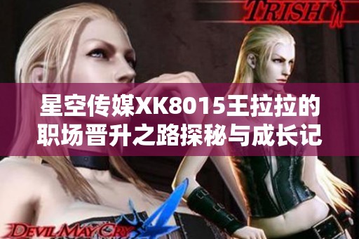 星空傳媒XK8015王拉拉的職場晉升之路探秘與成長記