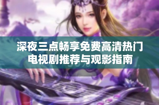 深夜三點(diǎn)暢享免費(fèi)高清熱門電視劇推薦與觀影指南
