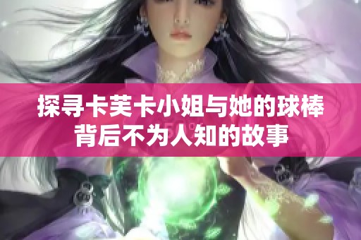 探尋卡芙卡小姐與她的球棒背后不為人知的故事