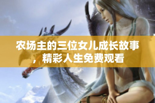 農(nóng)場(chǎng)主的三位女兒成長(zhǎng)故事，精彩人生免費(fèi)觀(guān)看
