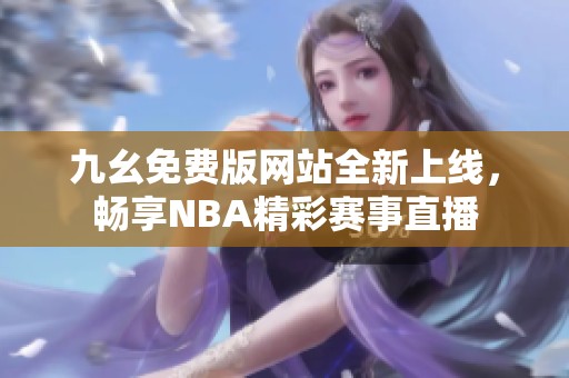 九幺免費(fèi)版網(wǎng)站全新上線，暢享NBA精彩賽事直播