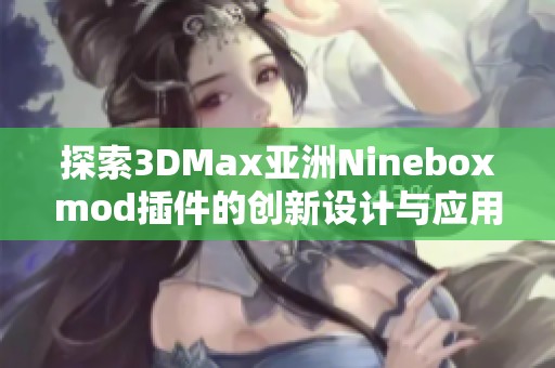 探索3DMax亞洲Nineboxmod插件的創(chuàng)新設(shè)計(jì)與應(yīng)用技巧