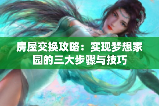 房屋交換攻略：實(shí)現(xiàn)夢想家園的三大步驟與技巧