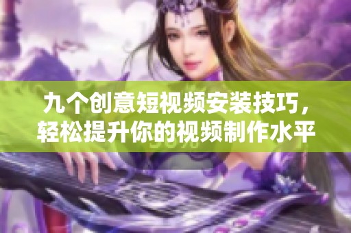 九個(gè)創(chuàng)意短視頻安裝技巧，輕松提升你的視頻制作水平