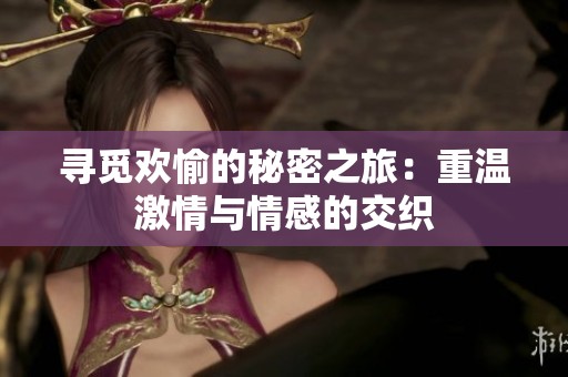尋覓歡愉的秘密之旅：重溫激情與情感的交織