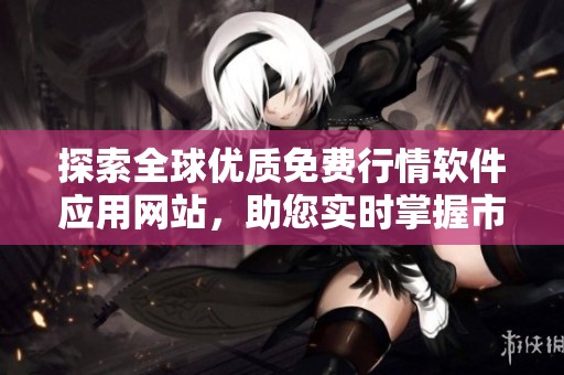 探索全球優(yōu)質(zhì)免費(fèi)行情軟件應(yīng)用網(wǎng)站,助您實(shí)時(shí)掌握市場(chǎng)動(dòng)態(tài) 探索全球優(yōu)質(zhì)免費(fèi)行情軟件應(yīng)用網(wǎng)站,助您實(shí)時(shí)掌握市場(chǎng)動(dòng)態(tài)