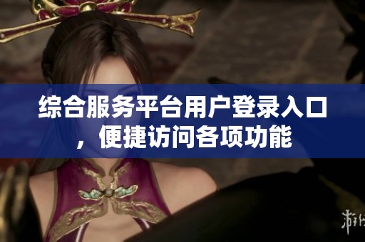 綜合服務(wù)平臺(tái)用戶登錄入口，便捷訪問(wèn)各項(xiàng)功能