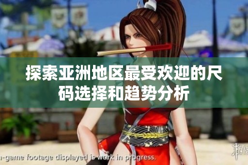 探索亞洲地區(qū)最受歡迎的尺碼選擇和趨勢分析
