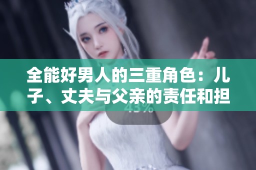 全能好男人的三重角色：兒子、丈夫與父親的責(zé)任和擔(dān)當(dāng)