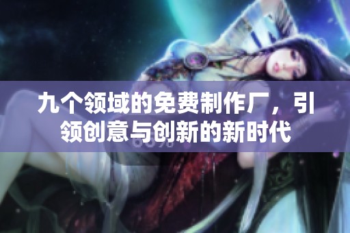 九個(gè)領(lǐng)域的免費(fèi)制作廠，引領(lǐng)創(chuàng)意與創(chuàng)新的新時(shí)代