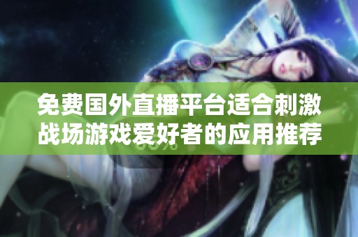 免費(fèi)國(guó)外直播平臺(tái)適合刺激戰(zhàn)場(chǎng)游戲愛(ài)好者的應(yīng)用推薦