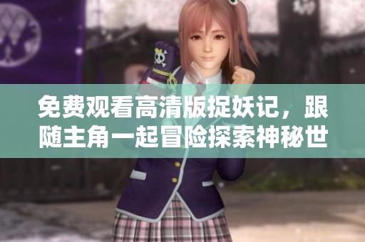 免費(fèi)觀看高清版捉妖記，跟隨主角一起冒險(xiǎn)探索神秘世界