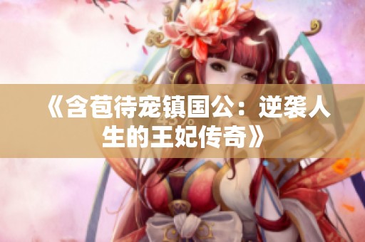 《含苞待寵鎮(zhèn)國公：逆襲人生的王妃傳奇》