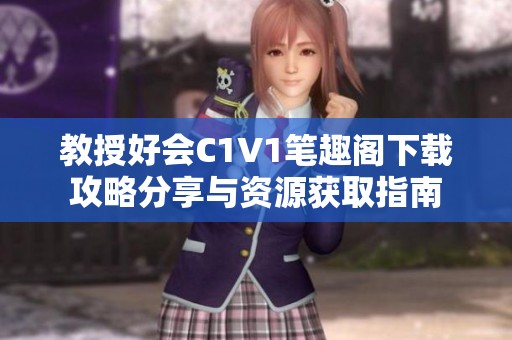 教授好會(huì)C1V1筆趣閣下載攻略分享與資源獲取指南