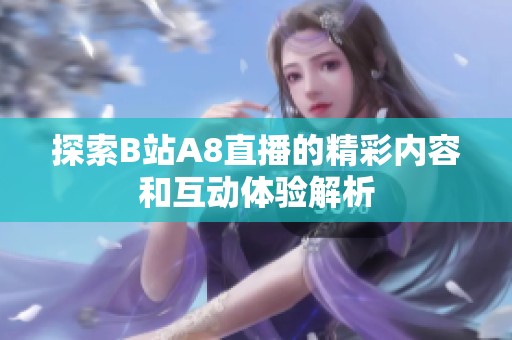探索B站A8直播的精彩內(nèi)容和互動體驗解析